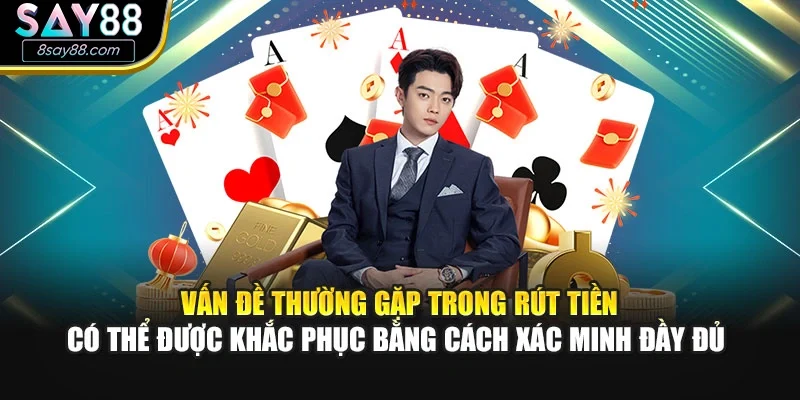 Vấn đề thường gặp trong rút tiền có thể được khắc phục bằng cách xác minh đầy đủ